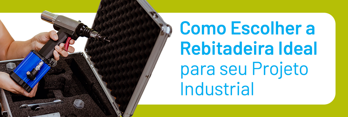 Como Escolher a Rebitadeira Ideal para seu Projeto Industrial