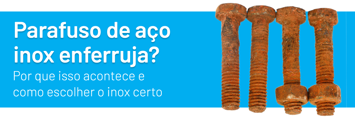 Parafuso de aço inox enferruja? Por que isso acontece e como escolher o inox certo