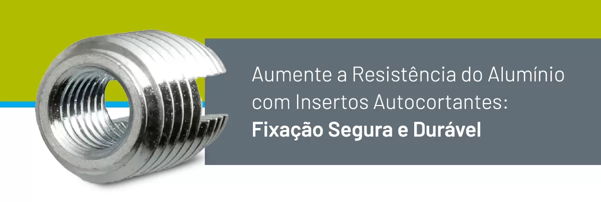 Aumente a Resistência do Alumínio com Insertos Autocortantes: Fixação Segura e Durável